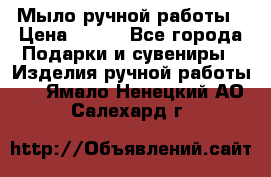Мыло ручной работы › Цена ­ 200 - Все города Подарки и сувениры » Изделия ручной работы   . Ямало-Ненецкий АО,Салехард г.